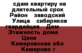 сдам квартиру на длительный срок › Район ­ заводский › Улица ­ сибиряков гвардейцев › Дом ­ 21 › Этажность дома ­ 9 › Цена ­ 8 000 - Кемеровская обл., Кемерово г. Недвижимость » Квартиры аренда   . Кемеровская обл.